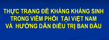 Báo cáo khoa học-Thực trạng đề kháng kháng sinh trong viêm phổi tại Việt Nam và hướng dẫn điều trị ban đầu